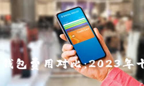 IM钱包与TP钱包费用对比:2023年十大差异解析