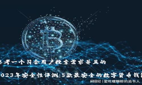 思考一个符合用户搜索需求并且的

2023年安全性评测：5款最安全的数字货币钱包