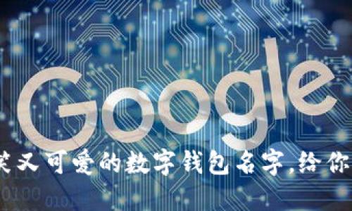 10个搞笑又可爱的数字钱包名字，给你无限灵感