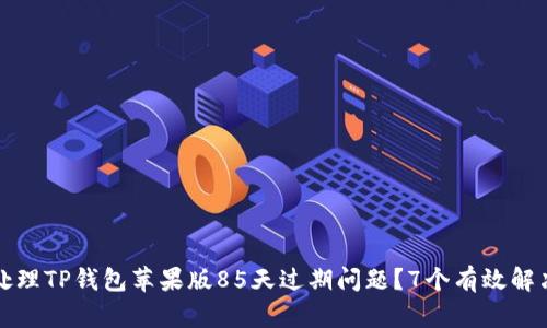 如何处理TP钱包苹果版85天过期问题?7个有效解决方案
