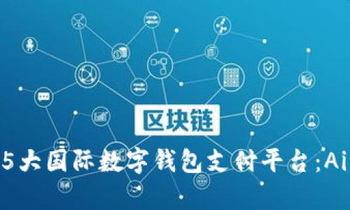 2023年最值得关注的5大国际数字钱包支付平台：Aipay的全面解析与对比