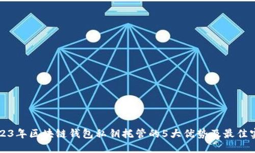 2023年区块链钱包私钥托管的5大优势及最佳实践