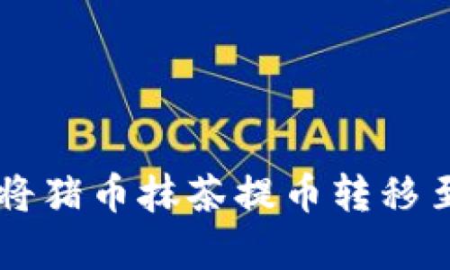 2023年完整指南:如何将猪币抹茶提币转移至TP钱包的6个简单步骤