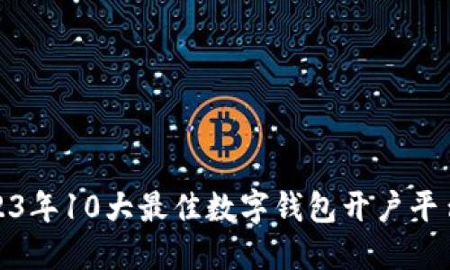 : 2023年10大最佳数字钱包开户平台推荐
