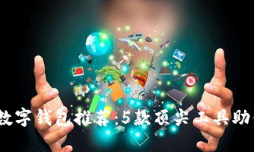 : 2023年最佳加密数字钱包推荐:5款顶尖工具助你安全管理加密资产