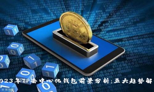 2023年TP去中心化钱包前景分析:五大趋势解读