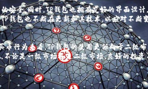 TP钱包介绍
TP钱包是一款专注于区块链和数字货币的手机钱包，支持多种数字资产的存储、转账和交易。随着区块链技术的快速发展，数字货币在全球范围内获得了广泛的关注与应用。用户需要一个高效、安全且易于操作的工具来管理自己的数字资产，TP钱包正是因此而生。

一级市场与二级市场的基本概念
在理解TP钱包买币是否属于一级市场之前，有必要澄清一下一级市场和二级市场的基本概念。一级市场指的是新发行的证券或资产的出售市场。在这个市场中，投资者直接向发行者购买资产，通常是在进行首次公开募股（IPO）或者代币发行（ICO）时。投资者直接参与资产的首次发行。
相对而言，二级市场则是指已经发行的资产在投资者之间的交易市场。在这个市场中，资产的买卖不再涉及发行者，而是集中在投资者之间的转手交易。这种市场的流动性通常比较高，价格也会受到供需影响。

TP钱包的买币功能及其市场定位
TP钱包提供了支持直接购买数字货币的功能，用户可以通过该钱包直接与市场进行交易。这意味着用户可以直接使用法币（如人民币、美元等）购买各种数字货币，因此TP钱包的买币功能实际上是连接了用户与市场之间的一个重要桥梁。
当用户在TP钱包中进行数字货币购买时，实际上是在进行二级市场交易。原因在于，TP钱包的买币功能常常是通过第三方的交易所实现的。在这个过程中，用户并没有直接与区块链项目方进行首次购买，而是购买已经在市场上流通的资产。

TP钱包与一级市场的联系
p 尽管TP钱包的买币交易更多属于二级市场，但这并不意味着它与一级市场完全没有关系。在某些情况下，TP钱包可能会支持某些项目的首次发售，比如某些新的代币发行。这时，TP钱包可以被视作连接投资者和项目方的一个平台。比如在ICO阶段，用户可以通过TP钱包参与新项目的投资。在这种情况下，TP钱包的买币功能可以被视作一种一级市场的操作。

TP钱包的安全性和用户体验
除了支持市场交易，TP钱包的安全性和用户体验也是其受欢迎的重要原因之一。TP钱包采取多种安全措施，如私钥离线存储、双重身份验证等，确保用户资产的安全。同时，TP钱包也拥有友好的界面设计，使得用户在进行数字资产管理时更加轻松。
在用户对一个钱包的信任程度上，安全性往往是最重要的考虑因素。TP钱包通过多重加密技术和防护机制，使得用户在进行资产交易时可以更有信心。同时，TP钱包也不断在更新和其技术，以应对不断变化的市场和技术环境。

总结与建议
综合来看，TP钱包在数字货币交易中提供了便利的功能和良好的用户体验，但在真正理解其与一级市场之间的关系时，需要用户明确交易的性质。从一般的买币行为来看，TP钱包的使用更倾向于二级市场，但在特定情况下也能实现一级市场操作。
对于希望进入数字货币市场的用户来说，建议在使用TP钱包时，先了解自己所参与项目的性质和细节，评估风险，并结合市场情况做出合理的投资决策。此外，不论是一级市场还是二级市场，良好的投资习惯和风险管理都是成功的关键。

TP钱包买币究竟属于一级市场还是二级市场？2023年最新分析