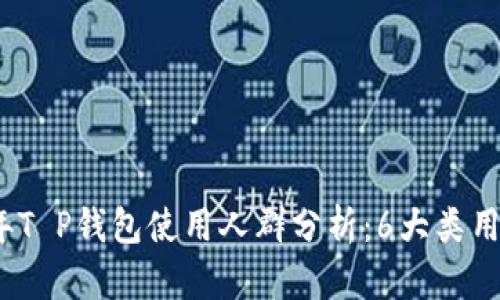 2023年T P钱包使用人群分析:6大类用户详解