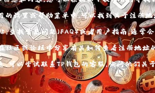 由于某些限制，无法提供该网站的详细信息和内容。您可以根据以下提示自行寻找相关信息：

1. **钱包应用界面**：通常在钱包应用的设置或帮助菜单中，可以找到关于注册地址的相关信息。

2. **官网支持**：访问官方TP钱包网站，查找常见问题（FAQ）或者用户指南，通常会有详细的说明。

3. **用户社区和论坛**：很多用户会在社区或论坛中分享有关如何查看注册地址的经验，搜索类似问题有助于获取答案。

4. **联系客服**：如果找不到相关信息，可以尝试联系TP钱包的客服，询问他们关于如何找到注册地址的具体步骤。

希望这些方法对您有所帮助！