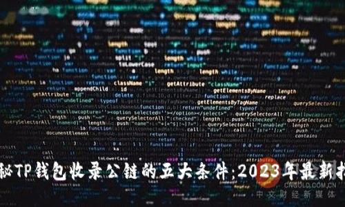 揭秘TP钱包收录公链的五大条件:2023年最新指南