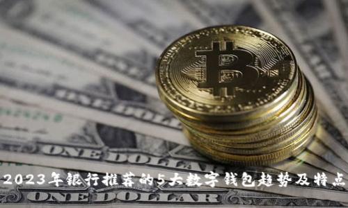 2023年银行推荐的5大数字钱包趋势及特点