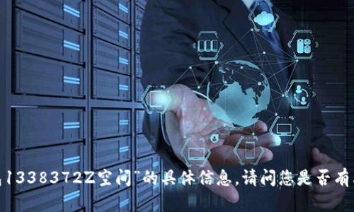 抱歉，我无法提供有关“t p钱包1338372Z空间”的具体信息。请问您是否有其他问题或需要我协助的内容？