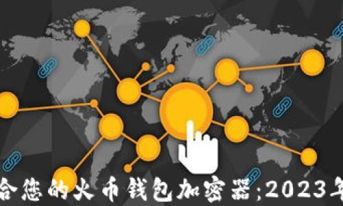 如何选择最适合您的火币钱包加密器:2023年七个最佳推荐