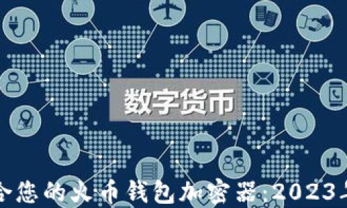 如何选择最适合您的火币钱包加密器:2023年七个最佳推荐