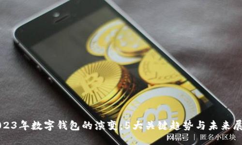 2023年数字钱包的演变:5大关键趋势与未来展望
