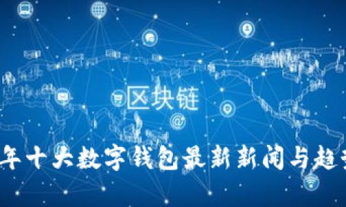 2023年十大数字钱包最新新闻与趋势分析