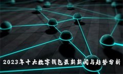 2023年十大数字钱包最新新闻与趋势分