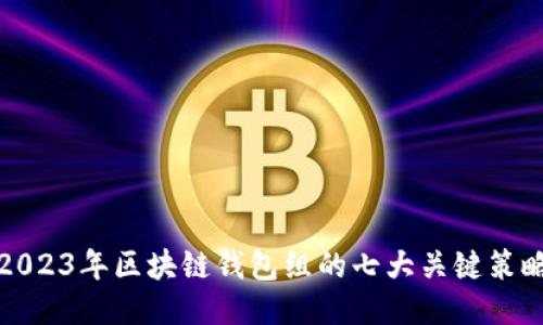 2023年区块链钱包组的七大关键策略