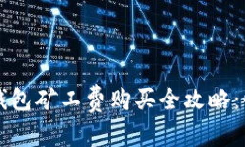 2023年T P钱包矿工费购买全攻略：快速入门指南