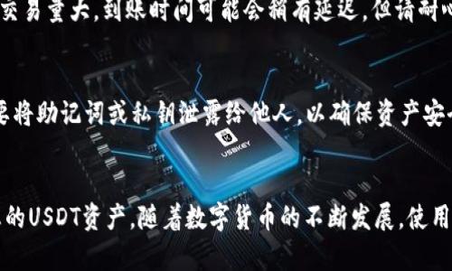 jiaotong如何将USDT提到TP钱包？7个简单步骤教你轻松完成/jiaotong

USDT, TP钱包, 货币提取, 虚拟货币/guanjianci

了解USDT和TP钱包
USDT（Tether）是一种与美元挂钩的稳定币，广泛用于加密货币交易和价值存储。由于其稳定性，USDT成为许多投资者的选择。而TP钱包是一款支持多种加密货币存储和管理的移动应用，提供了一个方便的平台来进行虚拟货币的交易和转账。

准备工作：创建TP钱包
在将USDT转移到TP钱包之前，您需要确保已经下载并创建了一个TP钱包账户。您可以在应用商店中搜索“TP钱包”，然后下载安装。打开应用程序后，按照指引创建一个新钱包，记得安全地保存助记词和私钥，以便于未来找回钱包。

步骤一：获取TP钱包的USDT地址
在TP钱包中，找到资产管理界面，选择USDT选项，点击接收按钮。此时，您将看到一个唯一的USDT地址，通常是以“T”开头的一组字符。你可以选择复制这个地址，也可以使用二维码进行扫描，这样在后续转账时会更方便。

步骤二：选择交易所或平台
在进行转账之前，您首先需要选择将USDT提取到TP钱包的交易所或平台。常见的交易所包括币安、火币、OKEx等，您需要确保在这些平台上已经成功购买了USDT，并且账户中有足够的余额来完成提取。

步骤三：访问提取页面
登录您选择的交易所账户，找到提取或取款的选项。接下来，您会看到一个选择提取资产的界面，确保选择USDT作为提取的资产。在这个页面上，您需要输入您刚才复制的TP钱包地址和要提取的金额。

步骤四：确认提取信息
在输入TP钱包地址和金额后，系统通常会要求您再次确认信息。在这里，您需要仔细检查地址是否正确，因为一旦账户被转账，如果地址错误，资金可能会永久丢失。同时，某些平台也可能会收取提取手续费，请注意预留出这部分费用。

步骤五：完成提取请求
确认无误后，您可以提交提取请求。交易所会处理您的请求，通常会在几分钟内完成，但有时可能会因为网络繁忙而延迟。您可以在交易所的历史记录中查看提取进度。

步骤六：查看TP钱包到账状态
在成功提交提取请求后，您需要回到TP钱包，刷新资产页面。一般情况下，您的USDT应该会很快到账。如果交易所的交易量大，到账时间可能会稍有延迟，但请耐心等待。

步骤七：确认余额和安全
一旦USDT到账，您会在TP钱包的资产界面看到相应的余额。建议您在确认资金到账后，定期检查钱包的安全性，不要将助记词或私钥泄露给他人，以确保资产安全。

总结
将USDT提取到TP钱包的过程相对简单，只需经过几个步骤，从获取地址到完成提取，您就能轻松在TP钱包中管理您的USDT资产。随着数字货币的不断发展，使用安全、方便的数字钱包也是每一个投资者需要重视的部分。希望以上的步骤能帮助您顺利完成USDT的提取和管理。
