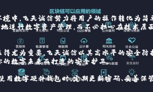   2023年飞天诚信数字硬件钱包：硬件安全与数字资产保护的最佳选择 / 

 guanjianci 飞天诚信, 数字硬件钱包, 资产保护, 数字安全 /guanjianci 

什么是数字硬件钱包？
近年来，随着数字货币和区块链技术的迅猛发展，数字资产的安全性越来越受到用户的关注。在这样的背景下，数字硬件钱包应运而生。数字硬件钱包是一种专门用于存储和管理数字货币的物理设备。它通过将用户的私钥离线保存，能够有效避免黑客攻击、病毒感染等安全隐患，为用户的数字资产提供一重有力的保护。

飞天诚信的崛起
飞天诚信自成立以来，致力于为用户提供安全、高效的数字资产管理方案。在众多硬件钱包中，飞天诚信以其卓越的性能和用户友好的界面脱颖而出。该品牌的硬件钱包采用先进的加密技术，实现了私钥的安全防护，并为用户提供了便捷的交易体验。飞天诚信的硬件钱包在行业内被广泛认可，成为了不少投资者的首选。

飞天诚信硬件钱包的优势
飞天诚信的数字硬件钱包具备多项独特优势，使其在激烈的市场竞争中稳占一席之地。其一，硬件安全性高。飞天诚信的硬件钱包采用高标准的安全芯片，确保用户的私钥不会被泄露。此外，钱包内置多重认证机制，通过生物识别、密码等多重验证措施，在用户使用时进一步增强了安全性。
其二，用户体验优良。飞天诚信了用户界面，使得无论是新手还是经验丰富的用户都能轻松上手。钱包支持多种数字货币的管理，用户可以在一个设备中集中管理自己所有的数字资产，省去反复切换平台的麻烦。
其三，值得信任的品牌背景。飞天诚信成立多年来，从最初的数字身份认证领域拓展至数字资产管理，积累了扎实的技术基础和丰富的行业经验。众多用户的积极反馈和行业口碑，均证明了其在安全性和可靠性上的优势。

硬件钱包如何保障资产安全
安全性是所有用户选择硬件钱包时首要考虑的因素之一。飞天诚信硬件钱包通过多种技术手段确保数字资产的安全。首先，该钱包的私钥从不暴露在联网状态下，完全依赖于离线存储。用户在进行交易时，只需将钱包连接到网络，而私钥的操作则全在设备内部产生，这样即便网络环境不安全，用户的资产依然有保障。
其次，飞天诚信的硬件钱包还使用了高级加密算法来防止数据被盗取。即使不法分子获取了钱包的某些参数，他们也无法得到用户的私钥。此外，飞天诚信还提供了资金恢复和备份选项，用户在丢失设备时，仍然可以通过备份恢复自己的数字资产。

飞天诚信的产品功能剖析
飞天诚信硬件钱包并不仅仅是一个存储设备，更是一个功能强大的数字资产管理工具。首先，它支持多种主流数字货币的存储与管理，用户无需购买多个钱包来管理不同类型的资产。同时，钱包还提供实时市场行情监测，用户可以随时查看自己资产的市场动态。
在安全设置方面，飞天诚信钱包支持多签名功能，这样即使一个私钥被盗取，攻击者也无法单独完成交易。此外，钱包还具备定时锁定、非法尝试自动清除数据等安全机制，确保用户在任何情况下都能保障资产的安全。

选择飞天诚信的理由
选择飞天诚信数字硬件钱包的理由不仅在于其出色的安全性能，还在于它为用户提供了便捷、快速的操作体验。在复杂的数字资产管理环境中，飞天诚信努力将用户的操作转化为简单明了的流程，让每一位用户能够在最短的时间内完成交易。
此外，飞天诚信还具备丰富的客户支持体系，无论是在购买、安装还是使用过程中，用户都能获得专业的帮助和指导。这让人们能够更放心地进行数字资产管理，而不必担心在技术层面遇到瓶颈。

小结
飞天诚信数字硬件钱包提供了一种安全、便捷的方式来保管和管理数字资产。在数字货币日益常态化的今天，选择一个可靠的硬件钱包显得尤为重要。飞天诚信以其高水平的安全防护、友好的用户体验和完善的品牌支持，成为数字资产管理中值得信赖的伙伴。
如果你正在寻找一款能够保护你数字资产的硬件钱包，飞天诚信无疑是一个值得考虑的选择。它不仅仅是一个存储设备，更是一个为了你的数字未来而打造的安全护卫。

在数字资产的管理过程中，良好的习惯同样至关重要。无论硬件钱包提供再完善的安全措施，用户自身的安全意识不容忽视。建议用户在使用数字硬件钱包时，定期更新密码、妥善保管备份，并对任何可疑的活动保持警惕。这样才能更好地享受数字资产带来的便利与收益。