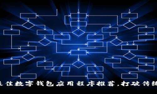 2023年10大最佳数字钱包应用程序推荐,打破传统支付的新选择