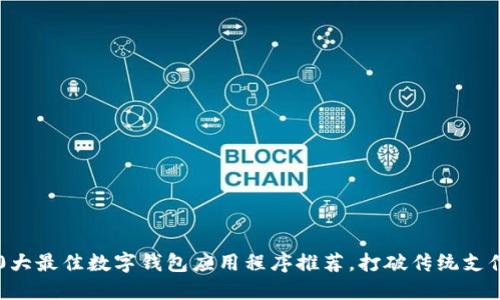2023年10大最佳数字钱包应用程序推荐,打破传统支付的新选择