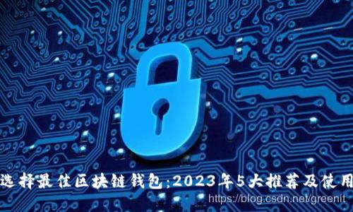 如何选择最佳区块链钱包:2023年5大推荐及使用指南