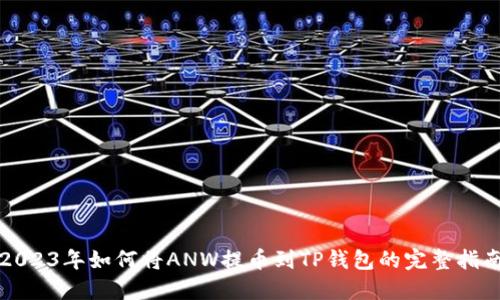 2023年如何将ANW提币到TP钱包的完整指南