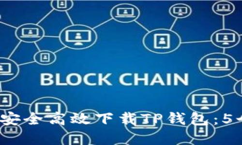 2023年中国用户如何安全高效下载TP钱包：5个实用步骤和最佳实践