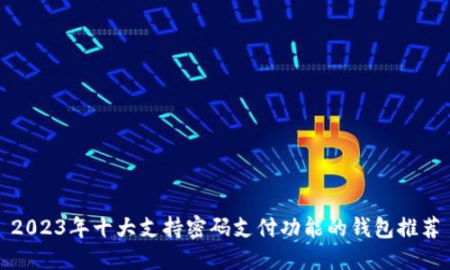2023年十大支持密码支付功能的钱包推荐