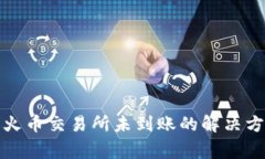 TP钱包提币到火币交易所未到账的解决