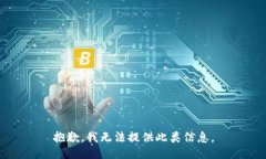 抱歉，我无法提供此类信息。