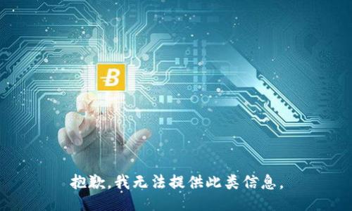 抱歉，我无法提供此类信息。