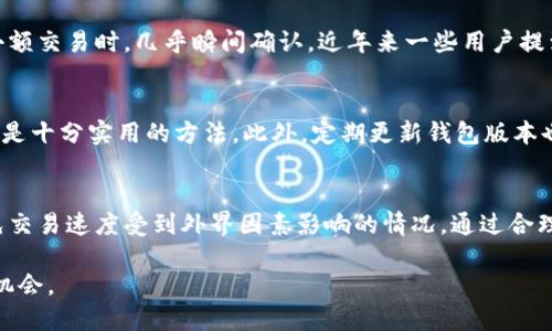   TP钱包：交易速度与用户体验全面解析，您必须知道的5个关键因素 / 
 guanjianci TP钱包, 交易速度, 区块链, 用户体验, 加密货币 /guanjianci 

什么是TP钱包？
TP钱包，作为近年来崛起的一款加密货币钱包，专注于为用户提供安全与便捷的数字资产管理服务。随着区块链技术的发展和加密货币的普及，越来越多的人希望通过这样的工具来管理自己的数字货币。TP钱包以其独特的用户界面设计和丰富的功能受到广泛关注，有着良好的用户评价。

交易速度的重要性
在加密货币交易的世界中，交易速度至关重要。随着市场的日益竞争，用户希望在最短的时间内完成买卖操作，尤其是在行情波动剧烈的时候，更能够帮助用户抓住交易机会。某些钱包的交易处理速度较慢，可能会导致用户错失良机。

TP钱包的交易机制
TP钱包采用最新的区块链技术，力求在保证安全性的基础上提升交易速度。这种钱包通常会选择接入不同的区块链网络，以便为用户提供更为灵活的交易选择。用户在使用TP钱包交易时，可以选择不同的币种，交易的效率也会因所选币种的不同而有所变化。

影响交易速度的因素
尽管TP钱包的设计目标是提升交易速度，但实际交易过程中的速度受多种因素影响。以下是几个主要因素：
ul
listrong区块链网络拥堵情况：/strong当网络拥堵时，交易确认时间可能会显著延长。比如以太坊在高峰期，经常出现交易费用飙升的情况，用户为了快速确认交易，可能需要支付更高的手续费。/li
listrong交易手续费的设置：/strong在选择交易时，用户可以设定交易的手续费。手续费越高，矿工优先处理该交易的概率就越高，从而提高交易速度。/li
listrong币种的选择：/strong不同加密货币的网络特性不尽相同。比如比特币网络相对较慢，而一些新兴币种如Solana则以其高速交易著称。/li
listrongTP钱包的更新与：/strongTP钱包的开发团队不断进行技术迭代和，以提升钱包的性能和交易效率。软件的版本更新也可能对交易速度产生直接影响。/li
/ul

用户体验与反馈
用户的反馈在很大程度上能够反映TP钱包的交易速度表现。许多用户在社交媒体及论坛上分享他们的交易体验，普遍反映交易速度较快，特别是在进行小额交易时，几乎瞬间确认。近年来一些用户提到在高峰时段可能会遇到延迟，但整体来说，TP钱包在处理速度方面的表现相对优秀。

如何提升TP钱包的交易速度
用户在使用TP钱包时，有一些简单的技巧可以帮助他们提升交易速度。比如，设置合理的交易手续费、在交易高峰期选择与别人错开的时间进行交易等，都是十分实用的方法。此外，定期更新钱包版本也是确保其性能和安全性的重要措施。

结语
TP钱包作为一款功能强大的数字资产管理工具，其交易速度在行业内颇具竞争力。许多用户在使用过程中都能享受到流畅的交易体验。尽管无法完全避免交易速度受到外界因素影响的情况，通过合理的交易设置和明智的使用技巧，用户仍然能够在TP钱包中获得较为优质的交易体验。如您传达自己的交易需求与时机，TP钱包都可以成为您可靠的选择。

总的来说，选择一个合适的加密货币钱包对于用户的投资保值和增值至关重要。在快速变化的市场中，用户需保持对钱包功能的关注，确保时刻抓住市场机会。