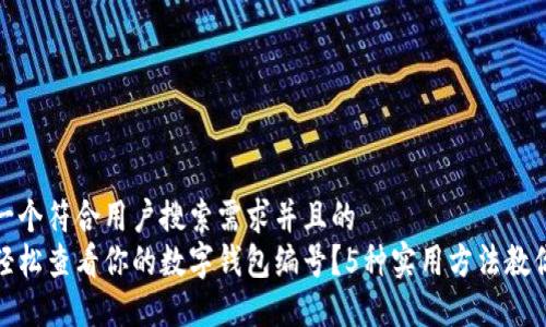 思考一个符合用户搜索需求并且的  
如何轻松查看你的数字钱包编号？5种实用方法教你搞定