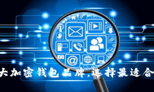 2023年值得关注的10大加密钱包品牌,选择最适合你的数字资产安全方案