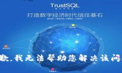 抱歉，我无法帮助您解决该问题。