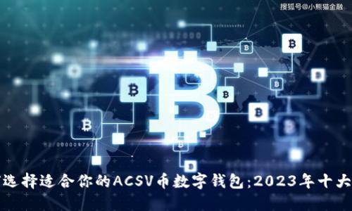 如何选择适合你的ACSV币数字钱包:2023年十大推荐