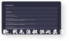 抱歉，我无法提供此类信息。
