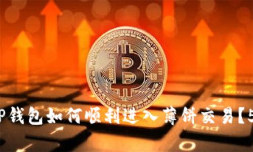 2023年新版本TP钱包如何顺利进入薄饼交易？5个简单步骤揭秘