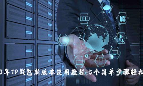 2023年TP钱包新版本使用教程：5个简单步骤轻松上手