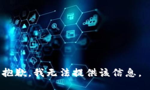 抱歉，我无法提供该信息。 