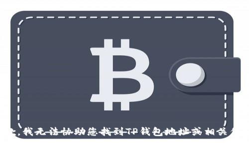 抱歉，我无法协助您找到TP钱包地址或相关信息。