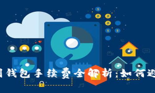 2023年TP提现到钱包手续费全解析:如何避免不必要的费用