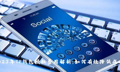 2023年TP钱包授权费用解析:如何有效降低成本?