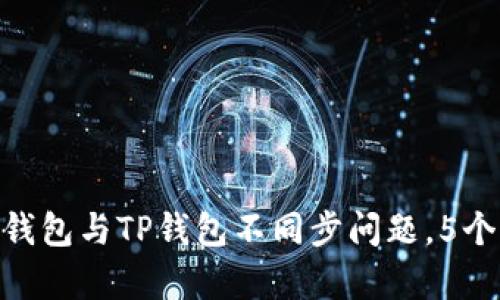2023年全面解析:麦子钱包与TP钱包不同步问题,5个解决方案教你轻松应对