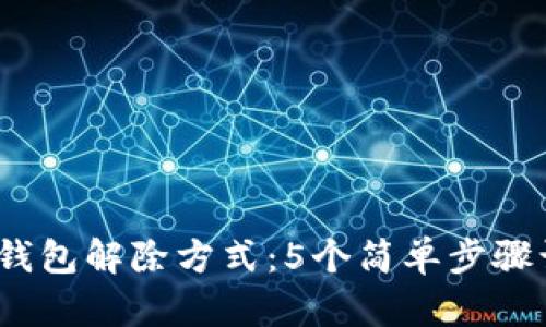 2023年数字钱包解除方式:5个简单步骤让你轻松操作