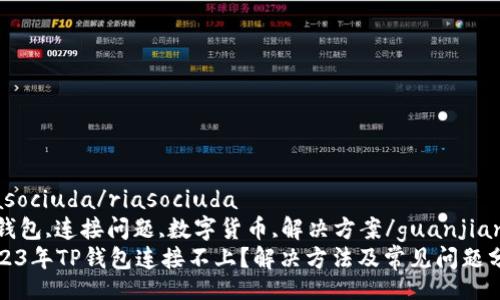riasociuda/riasociuda
TP钱包,连接问题,数字货币,解决方案/guanjianci
2023年TP钱包连接不上？解决方法及常见问题分析