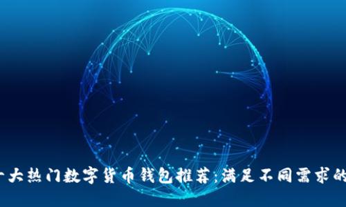 2023年十大热门数字货币钱包推荐:满足不同需求的完美选择